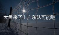 大鱼来了！广东队可能继续补强大外援	，“加强版洛夫顿”成首选？