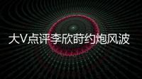 大V点评李欣莳约炮风波：全网都在骂女生，其实是中国教育的悲剧