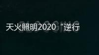 天火照明2020“逆行者”新品来袭，颜值续航两不失