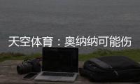 天空体育
：奥纳纳可能伤缺6周，但曼联仍计划带他去美国巡回赛
