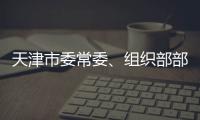 天津市委常委�、组织部部长周德睿接受中央纪委国家监委审查调查