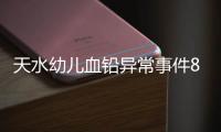 天水幼儿血铅异常事件8人被刑拘，律师称幼儿园负责人或将面临最重刑罚�，家长可起诉索赔