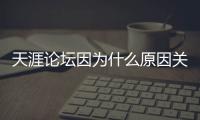 天涯论坛因为什么原因关闭的？网友�：高人太多	，泄露的天机过多