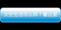 太空生活怎么样？看这里	！