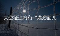 太空征途将有“港澳面孔”，“载荷专家训练至少历时六年”
