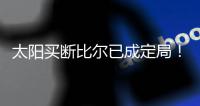 太阳买断比尔已成定局！15日到账1300万预付款，他在等这笔钱签字