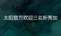 太阳官方欢迎三名新秀加入球队
，明天召开新闻发布会与球迷见面