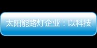 太阳能路灯企业：以科技为力量 自主创新赢未来