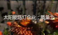 太阳能路灯企业：质量为实力 口碑为资本
