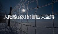 太阳能路灯销售四大坚持，值得收藏!