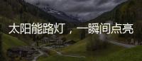 太阳能路灯，一瞬间点亮你的双眸