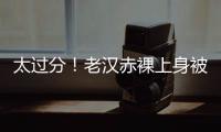 太过分
！老汉赤裸上身被女子搂抱自拍
，这尺度谁能接受？
