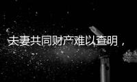 夫妻共同财产难以查明，申报令如何保护弱势方	？