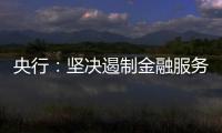 央行�：坚决遏制金融服务业领域的垄断和资本无序扩张