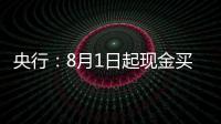 央行：8月1日起现金买金超10万元需上报