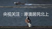 央视关注
：港澳居民北上休闲游 珠海迎跨境消费高峰