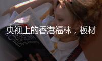 央视上的香港福林，板材中的“战斗机”