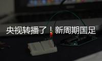 央视转播了！新周期国足首秀暴露三大问题