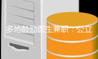 多地鼓励医生兼职
：公立医院对医生束缚多还是保护多
？丨快评