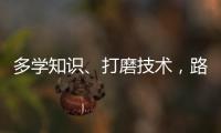 多学知识	
、打磨技术	
，路才会越走越宽