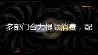多部门合力提振消费，配套政策陆续将出