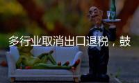 多行业取消出口退税	�，鼓励产品提高附加值
