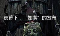 夜幕下，“如期”的发布会“如约”而至