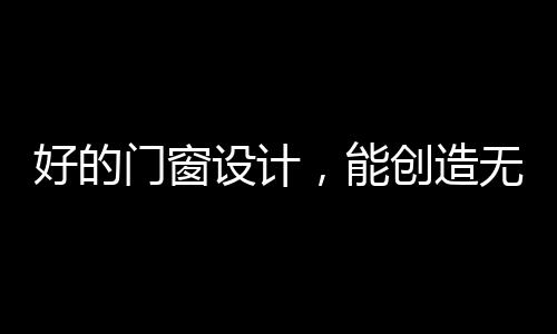 步入静谧的门窗生活美学家