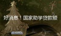 好消息！国家助学贷款额度提高4000元