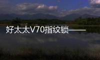 好太太V70指纹锁——守护家庭安全
�，掌控智能生活