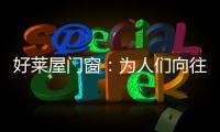 好莱屋门窗：为人们向往的美好生活而设计！