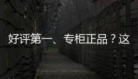 好评第一、专柜正品？这些“大牌”化妆品可能是假的