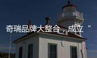 奇瑞品牌大整合，成立“新四大”事业群