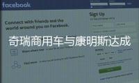 奇瑞商用车与康明斯达成战略合作
，超级重卡“凤凰系列”全球首发