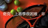 奇克：上赛季很困难
，非常期待新赛季&我想为球队和球迷做到最好