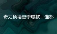 奇力顶墙夏季爆款	
，谁都抵挡不了它的魅力!