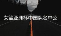 女篮亚洲杯中国队名单公布�，内线新星张子宇在列