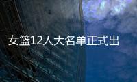 女篮12人大名单正式出炉

！球衣号码公布�	，3人淘汰！定妆照很漂亮