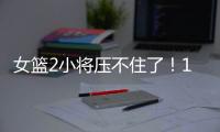 女篮2小将压不住了！1人强硬攻坚，1人稳定炮台
，攻守兼备太香了