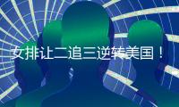女排让二追三逆转美国！9胜3负收官锁第五席位 1/4决赛将战波兰