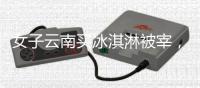 女子云南买冰淇淋被宰
，标9.9实付48，市监已立案，文旅评论沦陷