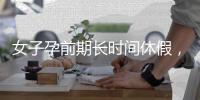 女子孕前期长时间休假
，“副处老公”扮演什么角色