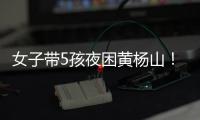 女子带5孩夜困黄杨山！珠海消防提醒：登山千万别犯这些错