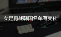 女足再战韩国名单有变化�	：丁璇吴海燕缺席