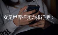 女足世界杯实力排行榜�：美国第一英格兰第五