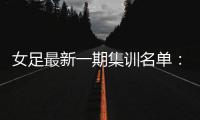 女足最新一期集训名单�	：王霜回归 吴海燕领衔