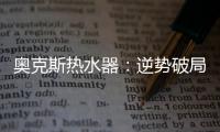 奥克斯热水器	：逆势破局 顺势崛起