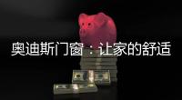 奥迪斯门窗：让家的舒适温暖整个冬天