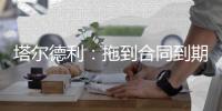 塔尔德利	：拖到合同到期对尤文和DV9都不利，需要找到妥协方案