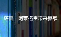 塔雷	：阿莱格里带来赢家心态 米兰已经为贾沙里开出很好的报价
